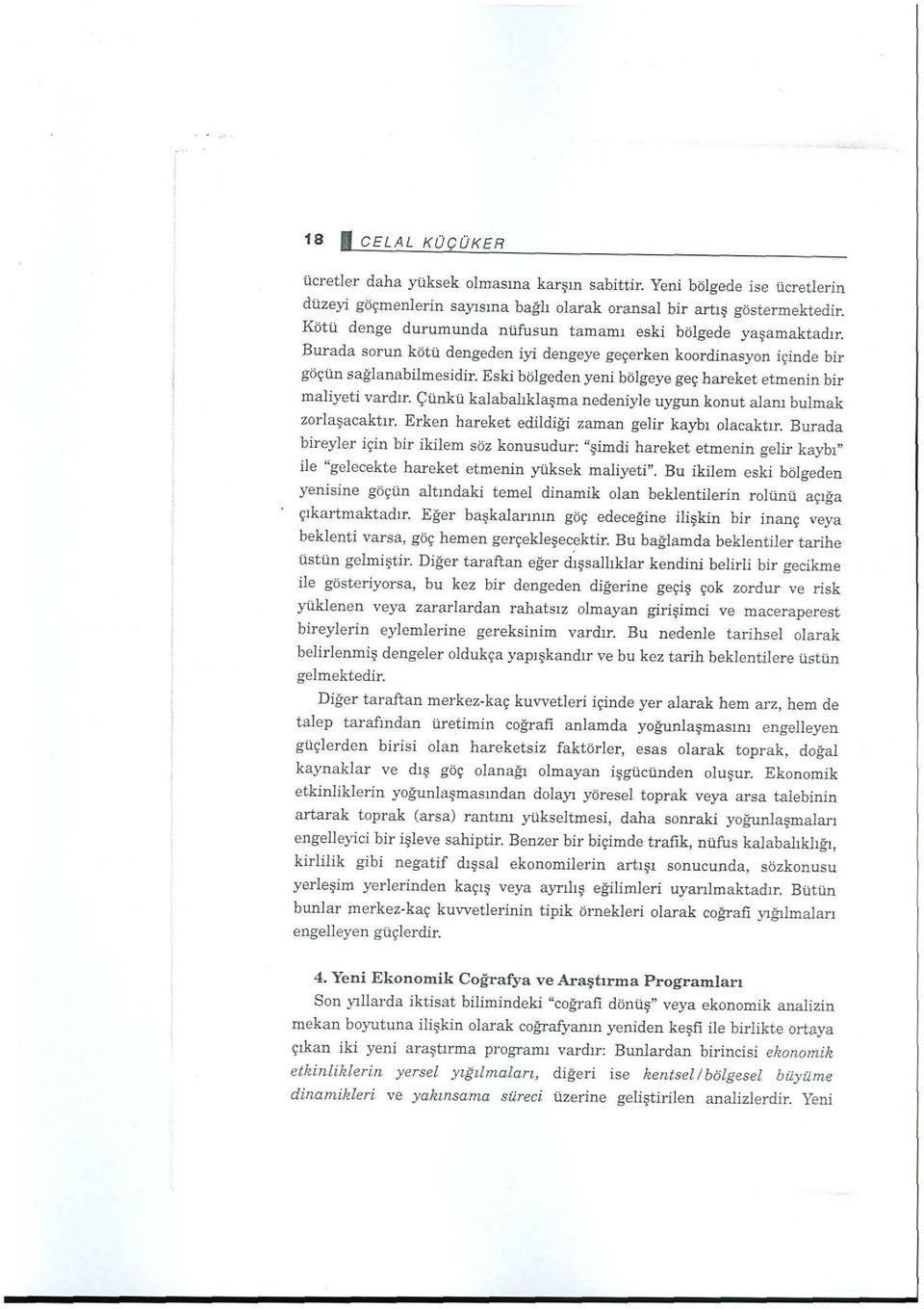 Eski bölgeden yeni bölgeye geç hareket etmenin bir maliyeti vardır. Çünkü kalabalıklaşma nedeniyle uygun konut alanı bulmak zorlaşacaktır. Erken hareket edildiği zaman gelir kaybı olacaktır.