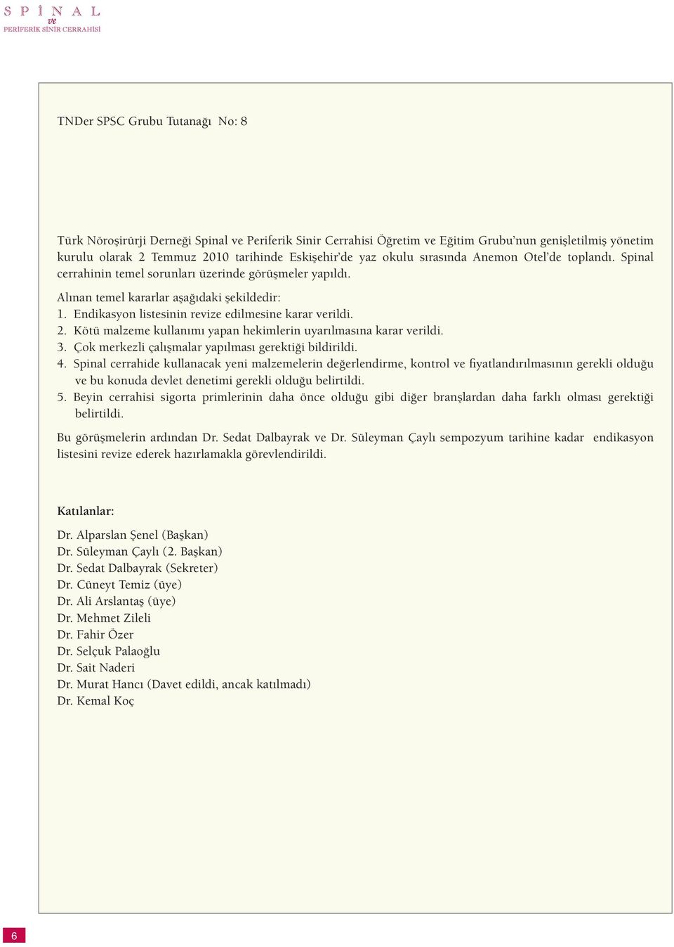 Endikasyon listesinin revize edilmesine karar verildi. 2. Kötü malzeme kullanımı yapan hekimlerin uyarılmasına karar verildi. 3. Çok merkezli çalışmalar yapılması gerektiği bildirildi. 4.