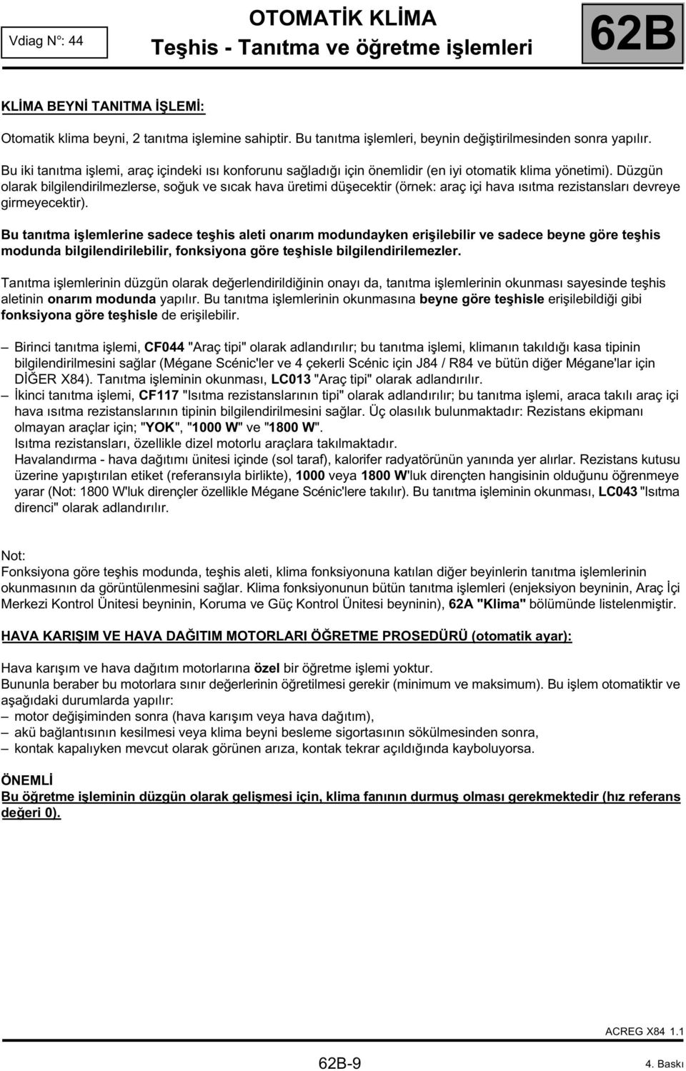 Düzgün olarak bilgilendirilmezlerse, soğuk ve sıcak hava üretimi düşecektir (örnek: araç içi hava ısıtma rezistansları devreye girmeyecektir).