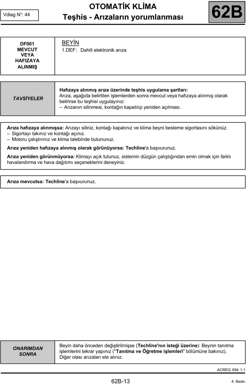 uygulayınız: Arızanın silinmesi, kontağın kapatılıp yeniden açılması. Arıza hafızaya alınmışsa: Arızayı siliniz, kontağı kapatınız ve klima beyni besleme sigortasını sökünüz.