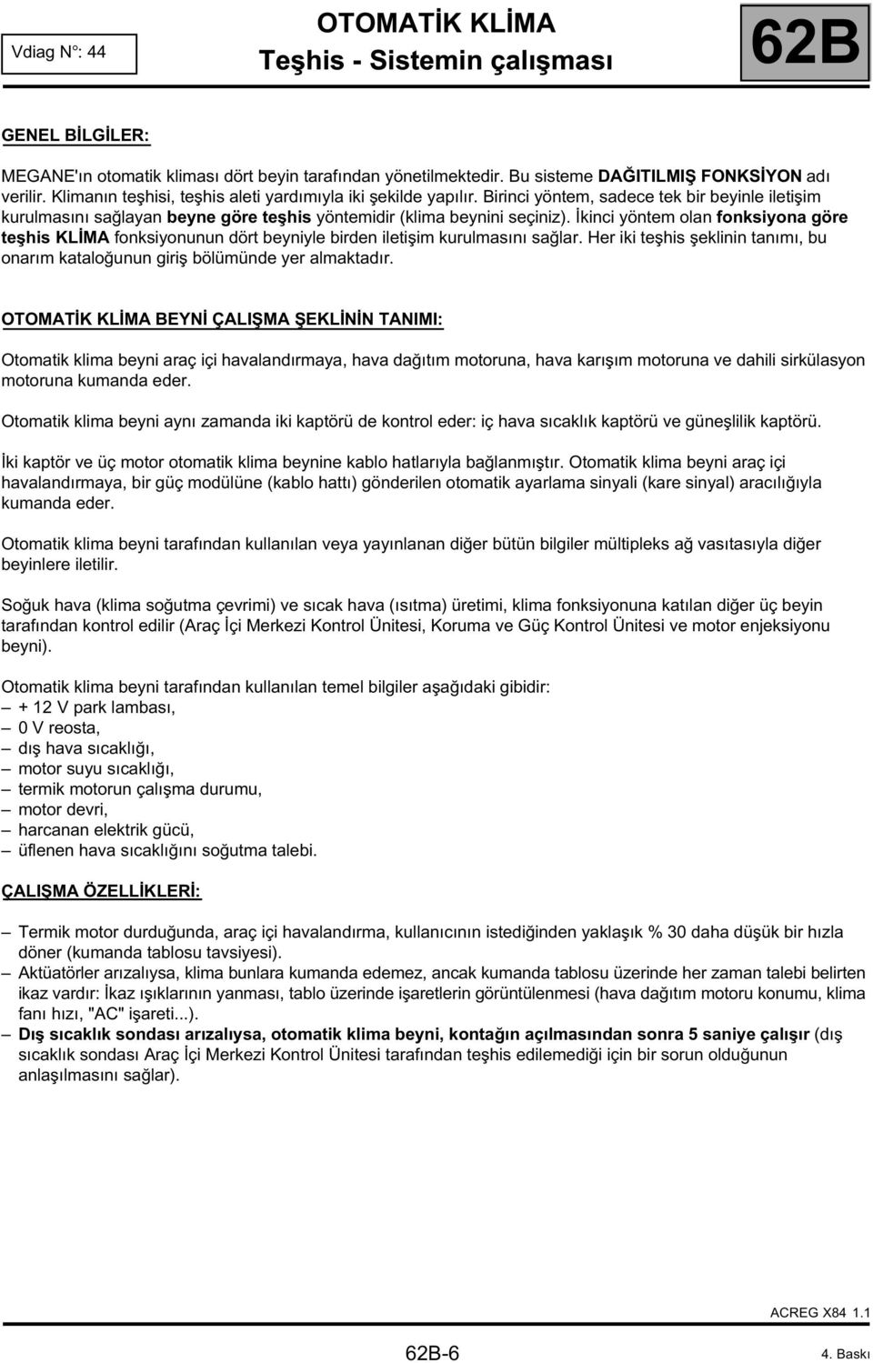 İkinci yöntem olan fonksiyona göre teşhis KLİMA fonksiyonunun dört beyniyle birden iletişim kurulmasını sağlar. Her iki teşhis şeklinin tanımı, bu onarım kataloğunun giriş bölümünde yer almaktadır.