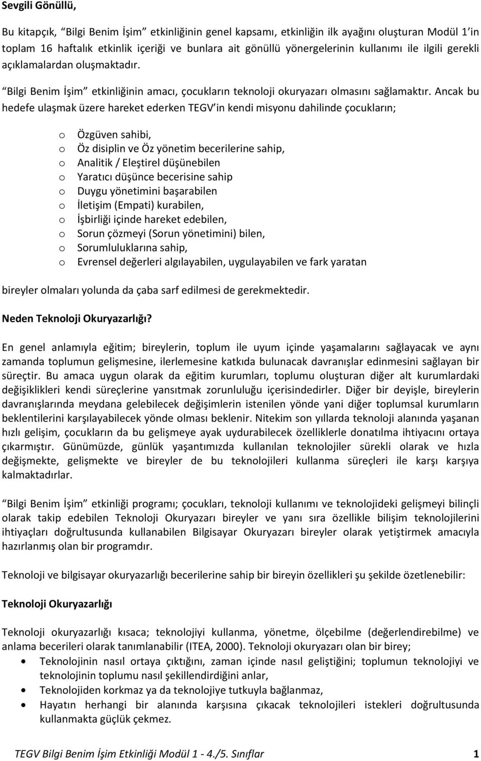 Ancak bu hedefe ulaşmak üzere hareket ederken TEGV in kendi misyonu dahilinde çocukların; o Özgüven sahibi, o Öz disiplin ve Öz yönetim becerilerine sahip, o Analitik / Eleştirel düşünebilen o