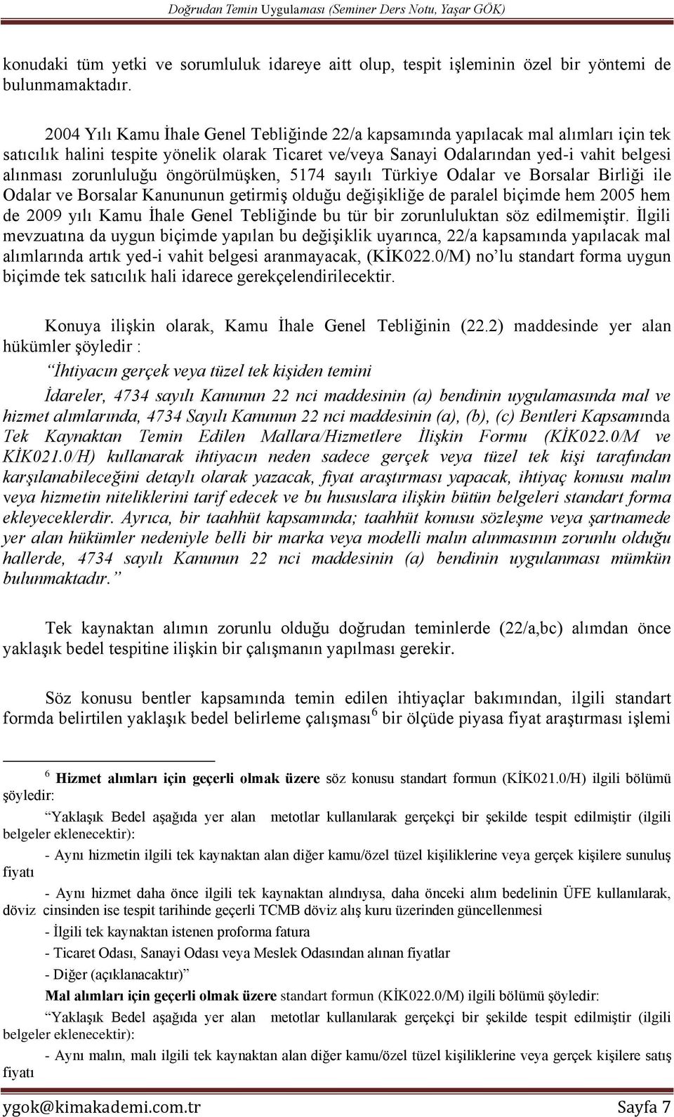 zorunluluğu öngörülmüşken, 5174 sayılı Türkiye Odalar ve Borsalar Birliği ile Odalar ve Borsalar Kanununun getirmiş olduğu değişikliğe de paralel biçimde hem 2005 hem de 2009 yılı Kamu İhale Genel