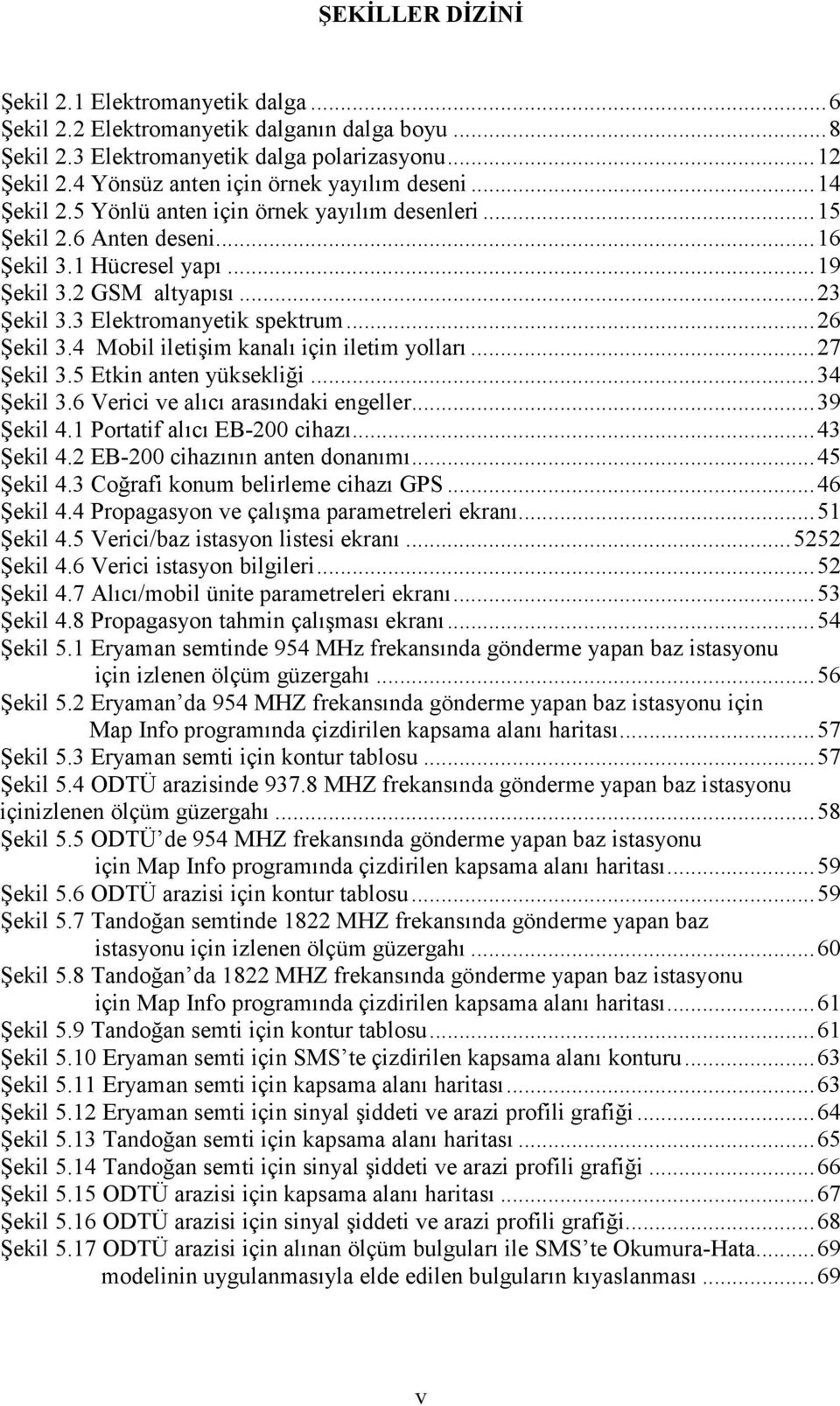 3 Elektromanyetik spektrum... 26 Şekil 3.4 Mobil iletişim kanalı için iletim yolları... 27 Şekil 3.5 Etkin anten yüksekliği... 34 Şekil 3.6 Verici ve alıcı arasındaki engeller... 39 Şekil 4.