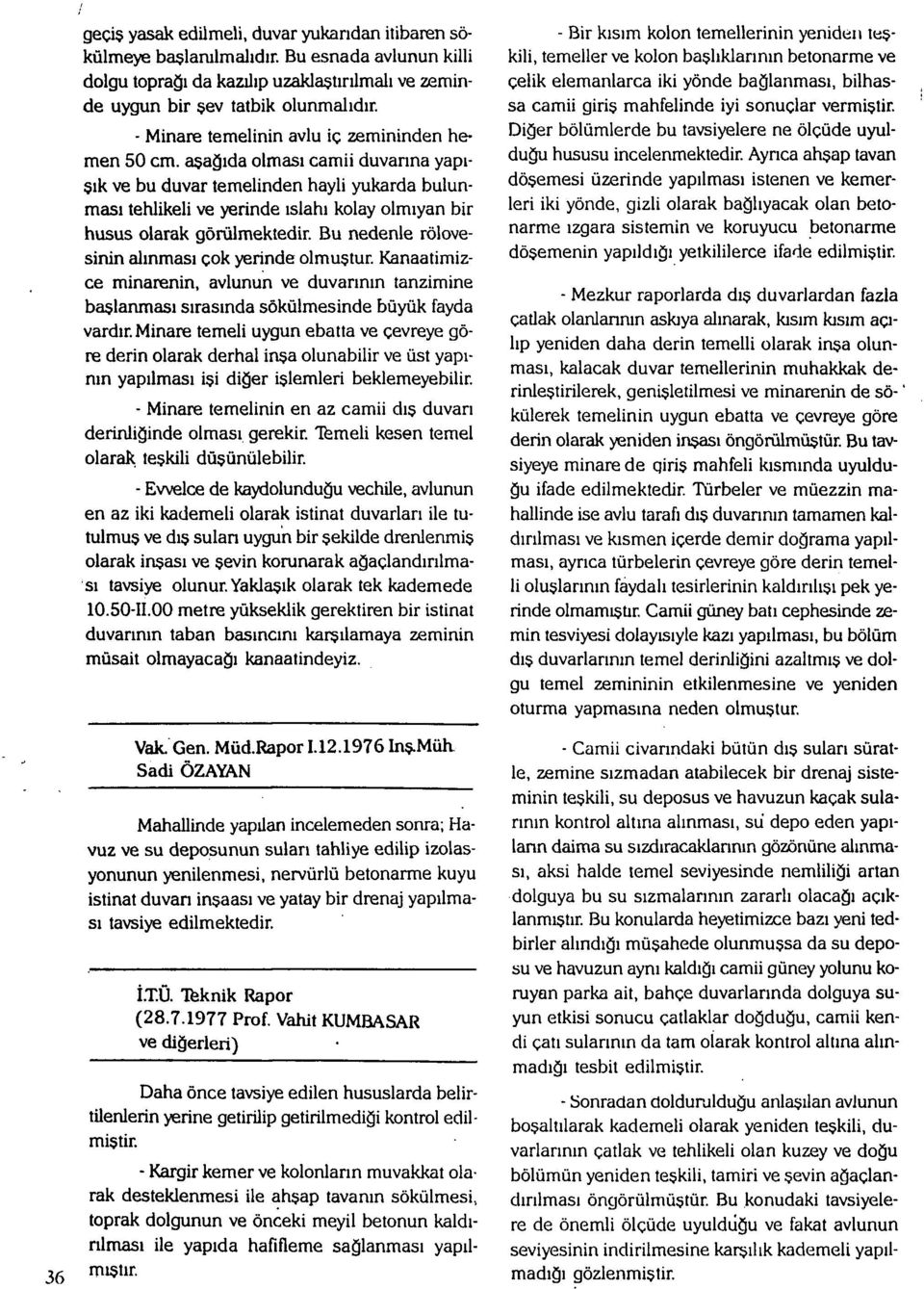 aşağıda olması camii duvarına yapışık ve bu duvar temelinden hayli yukarda bulunması tehlikeli ve yerinde ıslahı kolay olmıyan bir husus olarak görülmektedir.