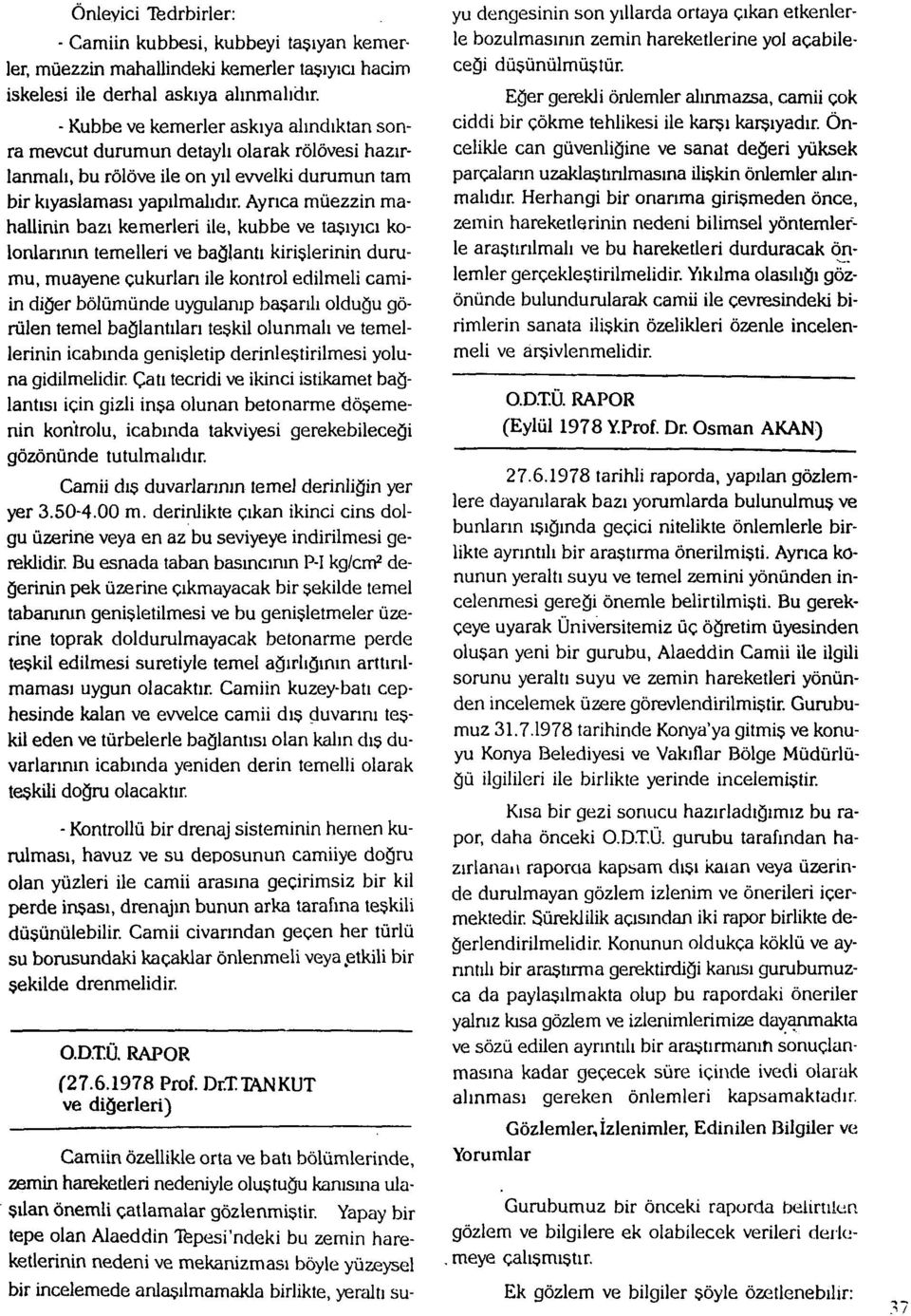 Ayrıca müezzin mahallinin bazı kemerleri ile, kubbe ve taşıyıcı kolonlarının temelleri ve bağlantı kirişlerinin durumu, muayene çukurları ile kontrol edilmeli camiin diğer bölümünde uygulanıp