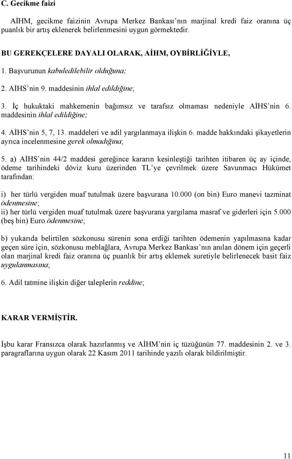 İç hukuktaki mahkemenin bağımsız ve tarafsız olmaması nedeniyle AİHS nin 6. maddesinin ihlal edildiğine; 4. AİHS nin 5, 7, 13. maddeleri ve adil yargılanmaya ilişkin 6.