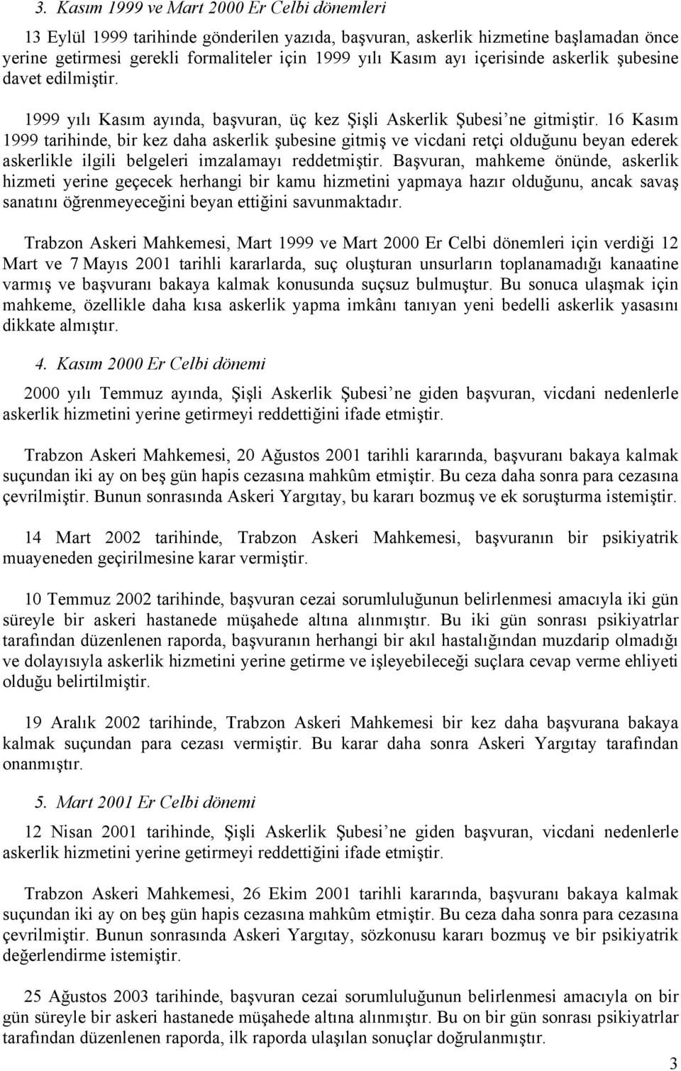 16 Kasım 1999 tarihinde, bir kez daha askerlik şubesine gitmiş ve vicdani retçi olduğunu beyan ederek askerlikle ilgili belgeleri imzalamayı reddetmiştir.