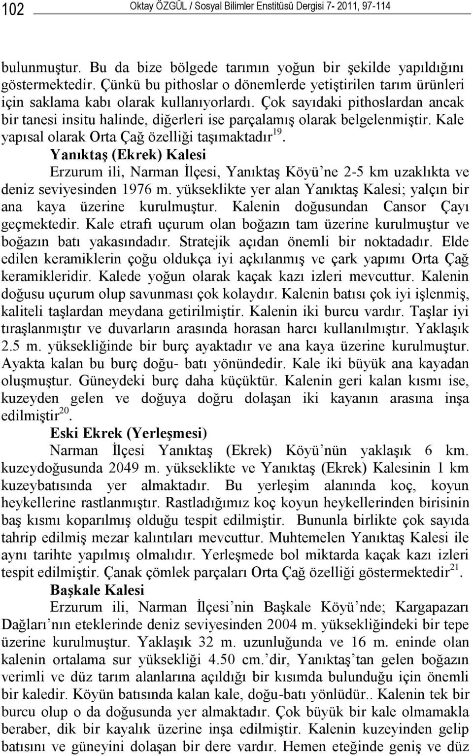 Çok sayıdaki pithoslardan ancak bir tanesi insitu halinde, diğerleri ise parçalamış olarak belgelenmiştir. Kale yapısal olarak Orta Çağ özelliği taşımaktadır 19.