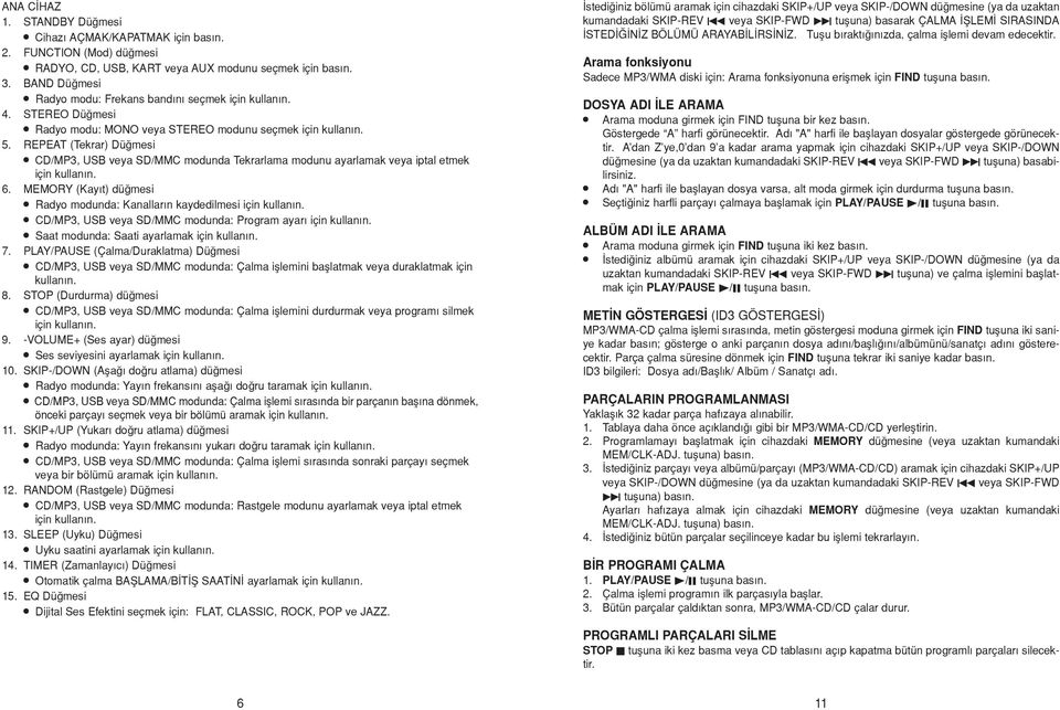 REPEAT (Tekrar) Dü mesi» CD/MP3, USB veya SD/MMC modunda Tekrarlama modunu ayarlamak veya iptal etmek için kullan n. 6. MEMORY (Kay t) dü mesi» Radyo modunda: Kanallar n kaydedilmesi için kullan n.
