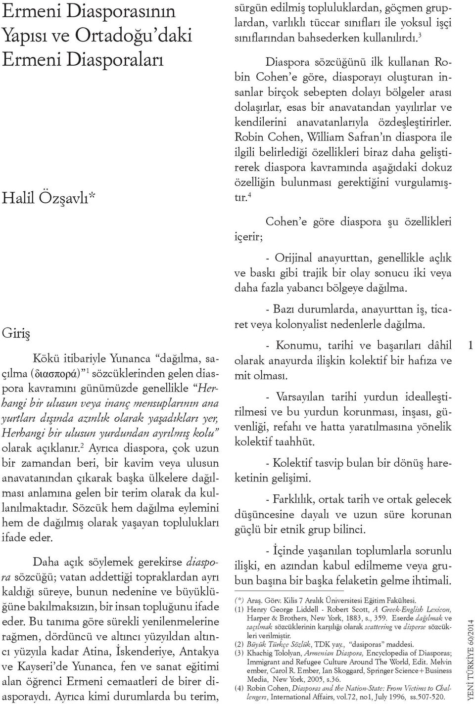 2 Ayrıca diaspora, çok uzun bir zamandan beri, bir kavim veya ulusun anavatanından çıkarak başka ülkelere dağılması anlamına gelen bir terim olarak da kullanılmaktadır.