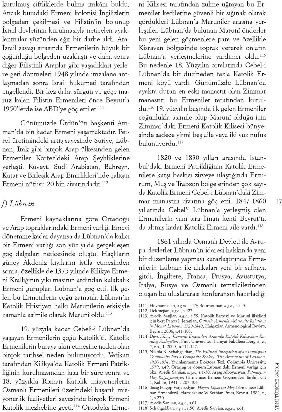 Ara- İsrail savaşı sırasında Ermenilerin büyük bir çoğunluğu bölgeden uzaklaştı ve daha sonra diğer Filistinli Araplar gibi yaşadıkları yerlere geri dönmeleri 1948 yılında imzalana antlaşmadan sonra