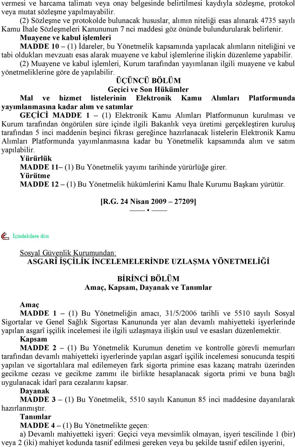 Muayene ve kabul işlemleri MADDE 10 (1) İdareler, bu Yönetmelik kapsamında yapılacak alımların niteliğini ve tabi oldukları mevzuatı esas alarak muayene ve kabul işlemlerine ilişkin düzenleme