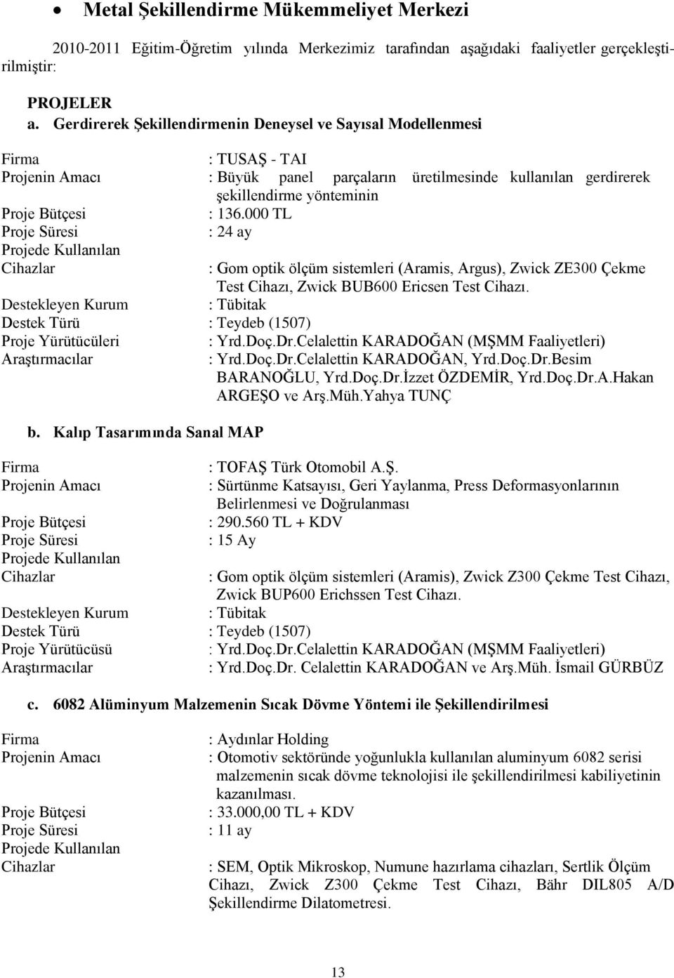 136.000 TL Proje Süresi : 24 ay Projede Kullanılan Cihazlar : Gom optik ölçüm sistemleri (Aramis, Argus), Zwick ZE300 Çekme Test Cihazı, Zwick BUB600 Ericsen Test Cihazı.