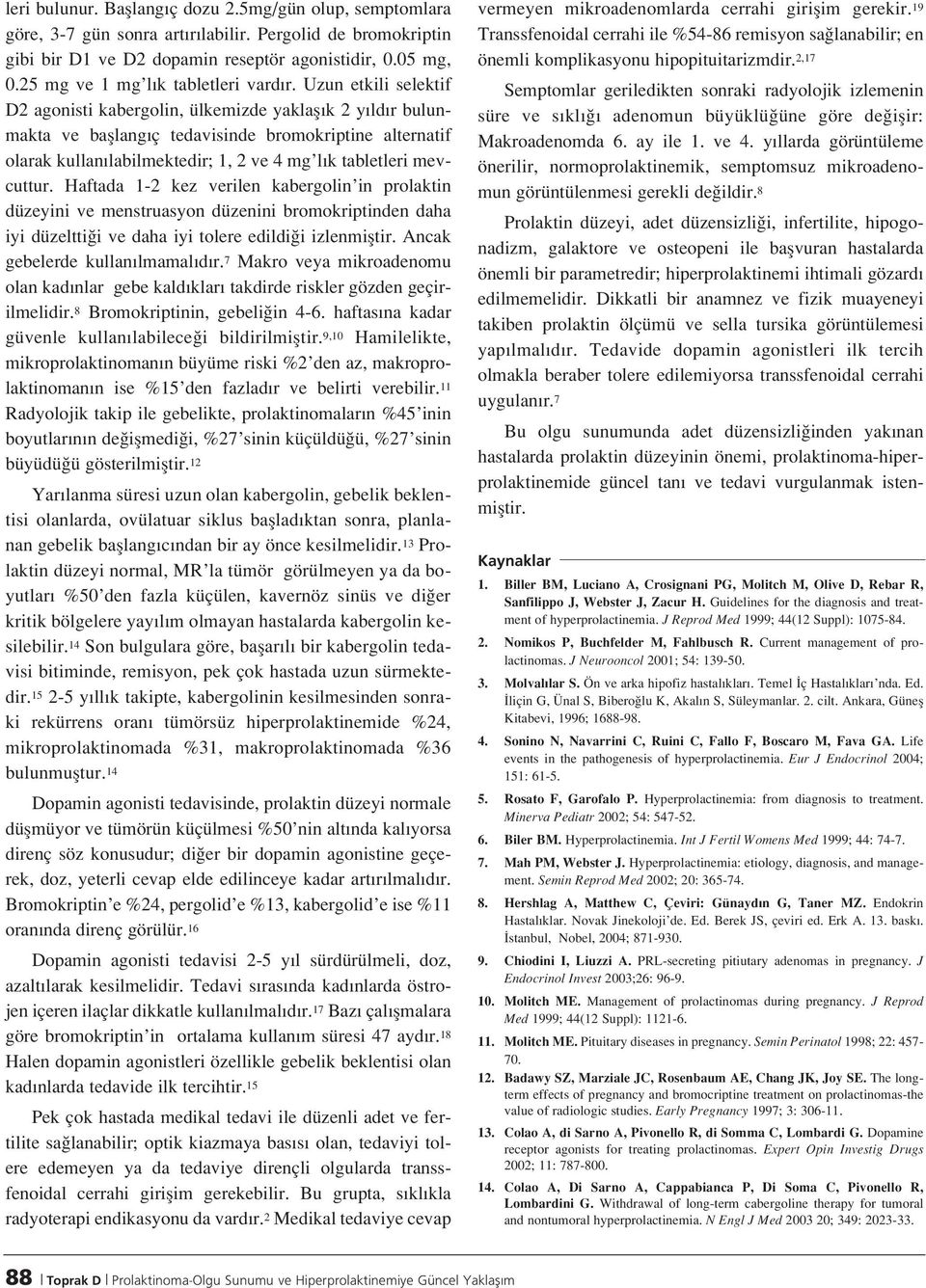 Uzun etkili selektif D2 agonisti kabergolin, ülkemizde yaklafl k 2 y ld r bulunmakta ve bafllang ç tedavisinde bromokriptine alternatif olarak kullan labilmektedir; 1, 2 ve 4 mg l k tabletleri