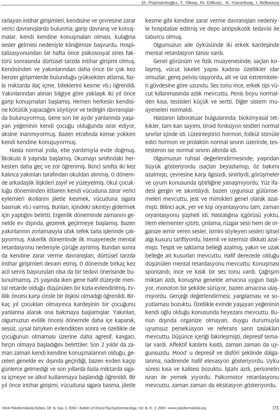 Kendisinden ve yak nlar ndan daha önce bir çok kez benzer giriflimlerde bulundu u (yüksekten atlama, fazla miktarda ilaç içme, bileklerini kesme vb.) ö renildi.