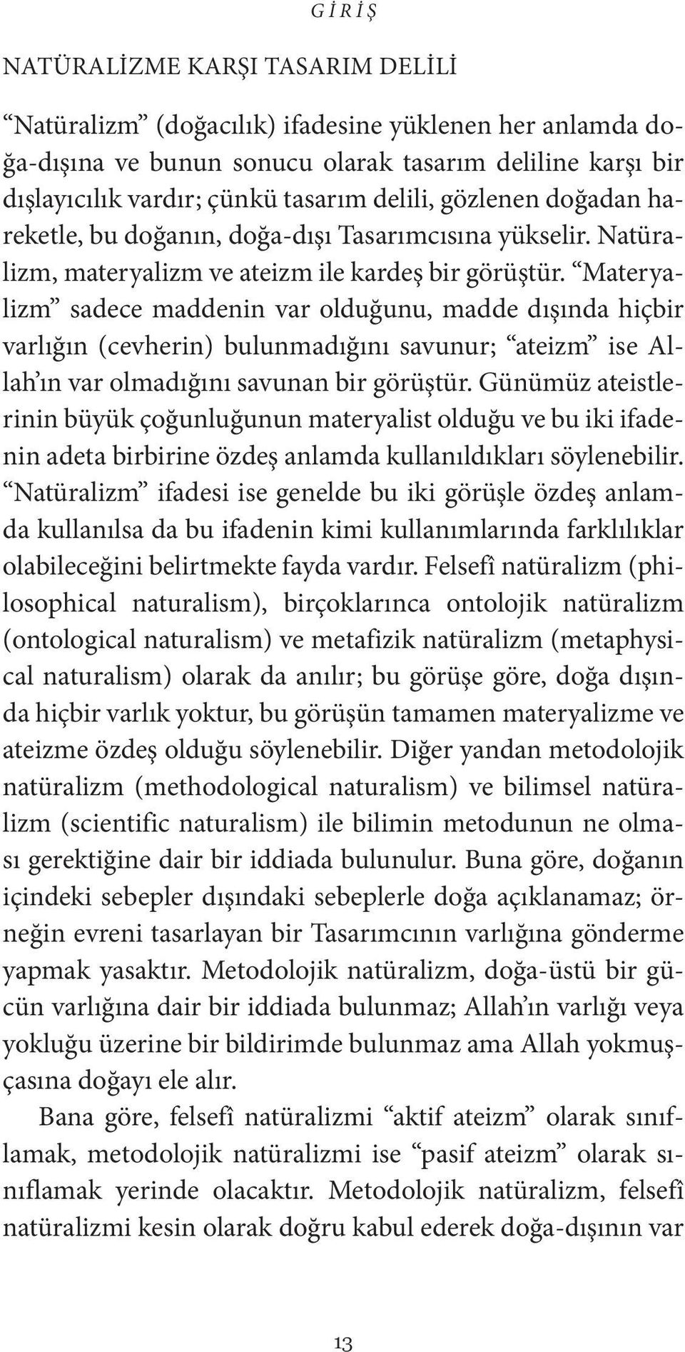 Materyalizm sadece maddenin var olduğunu, madde dışında hiçbir varlığın (cevherin) bulunmadığını savunur; ateizm ise Allah ın var olmadığını savunan bir görüştür.