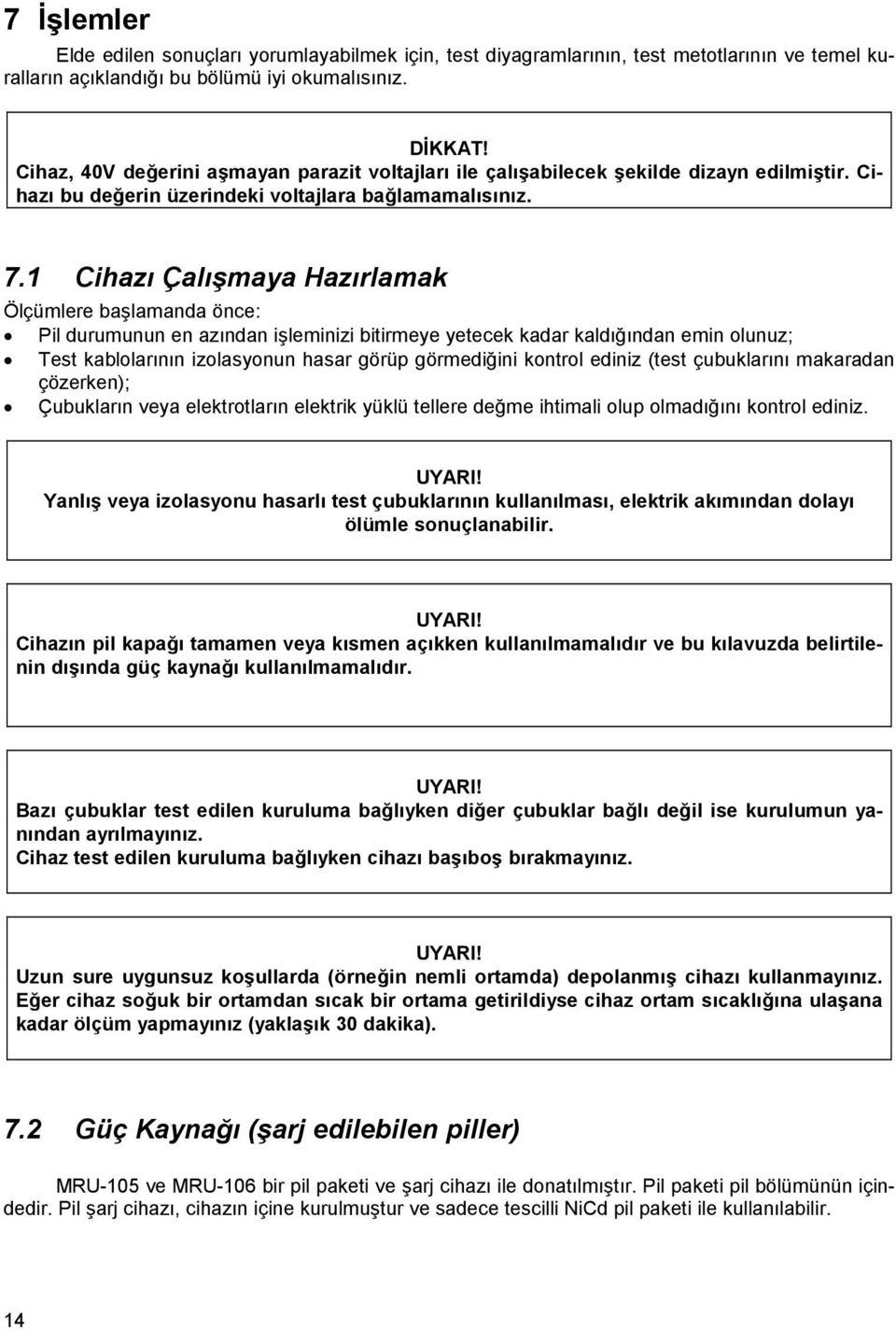 1 Cihazı Çalışmaya Hazırlamak Ölçümlere başlamanda önce: Pil durumunun en azından işleminizi bitirmeye yetecek kadar kaldığından emin olunuz; Test kablolarının izolasyonun hasar görüp görmediğini