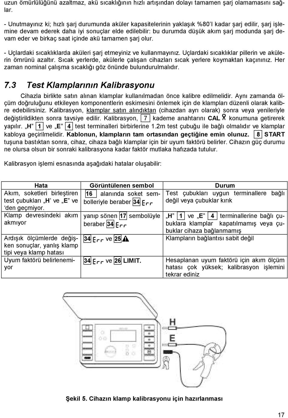 devam eder ve birkaç saat içinde akü tamamen şarj olur. - Uçlardaki sıcaklıklarda aküleri şarj etmeyiniz ve kullanmayınız. Uçlardaki sıcaklıklar pillerin ve akülerin ömrünü azaltır.