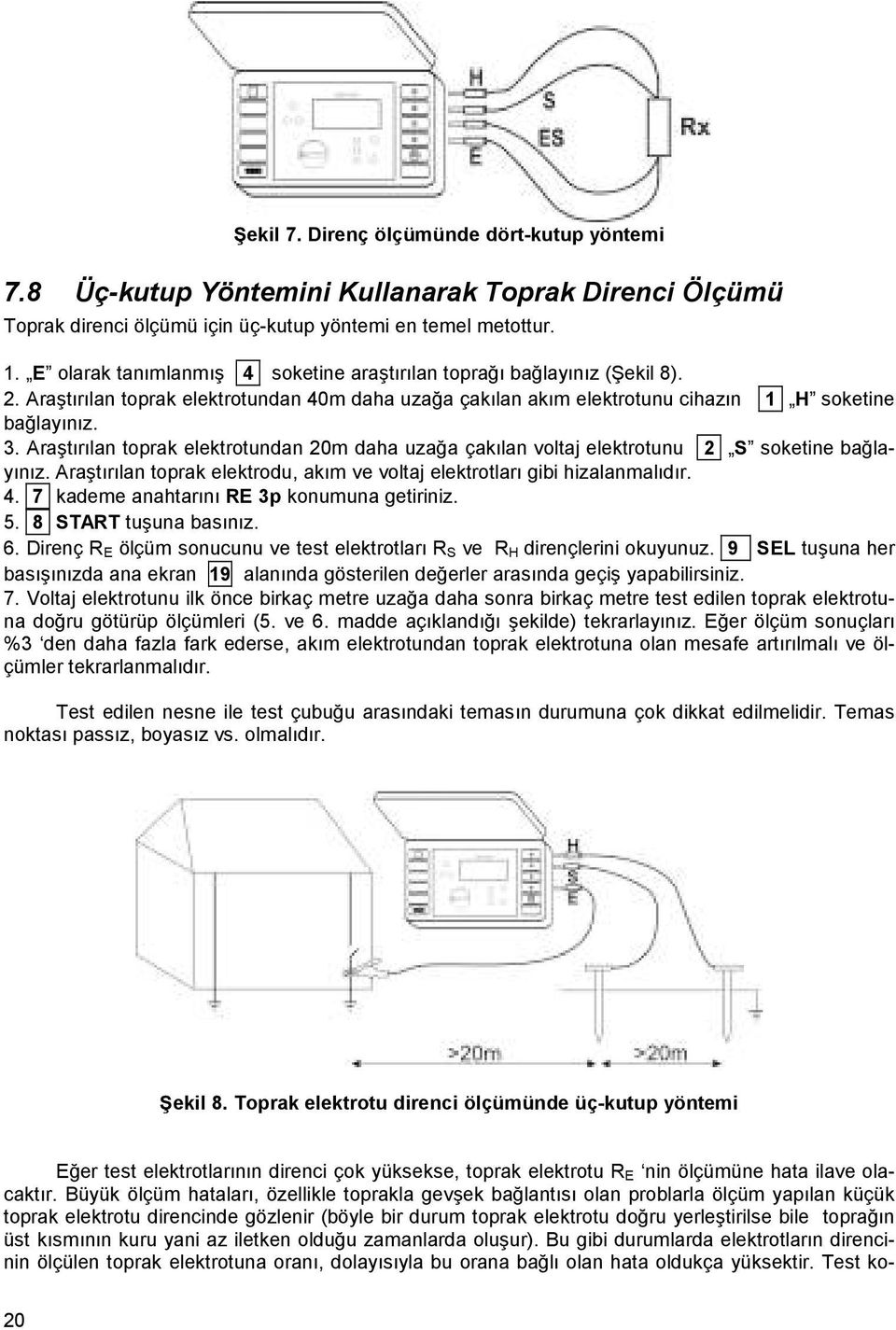 Araştırılan toprak elektrotundan 20m daha uzağa çakılan voltaj elektrotunu 2 S soketine bağlayınız. Araştırılan toprak elektrodu, akım ve voltaj elektrotları gibi hizalanmalıdır. 4.