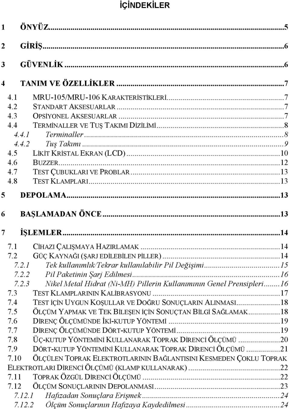 ..13 7 ĐŞLEMLER...14 7.1 CĐHAZI ÇALIŞMAYA HAZIRLAMAK...14 7.2 GÜÇ KAYNAĞI (ŞARJ EDĐLEBĐLEN PĐLLER)...14 7.2.1 Tek kullanımlık/tekrar kullanılabilir Pil Değişimi...15 7.2.2 Pil Paketinin Şarj Edilmesi.