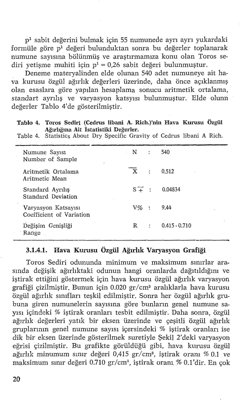 Deneme materyalinden elde olunan 540 adet nurnuneye ait hava kurusu özgül ağırlık değerleri üzerinde, daha önce açıklanmış olan esaslara göre yapılan hesaplama sonucu aritmetik ortalama, standart