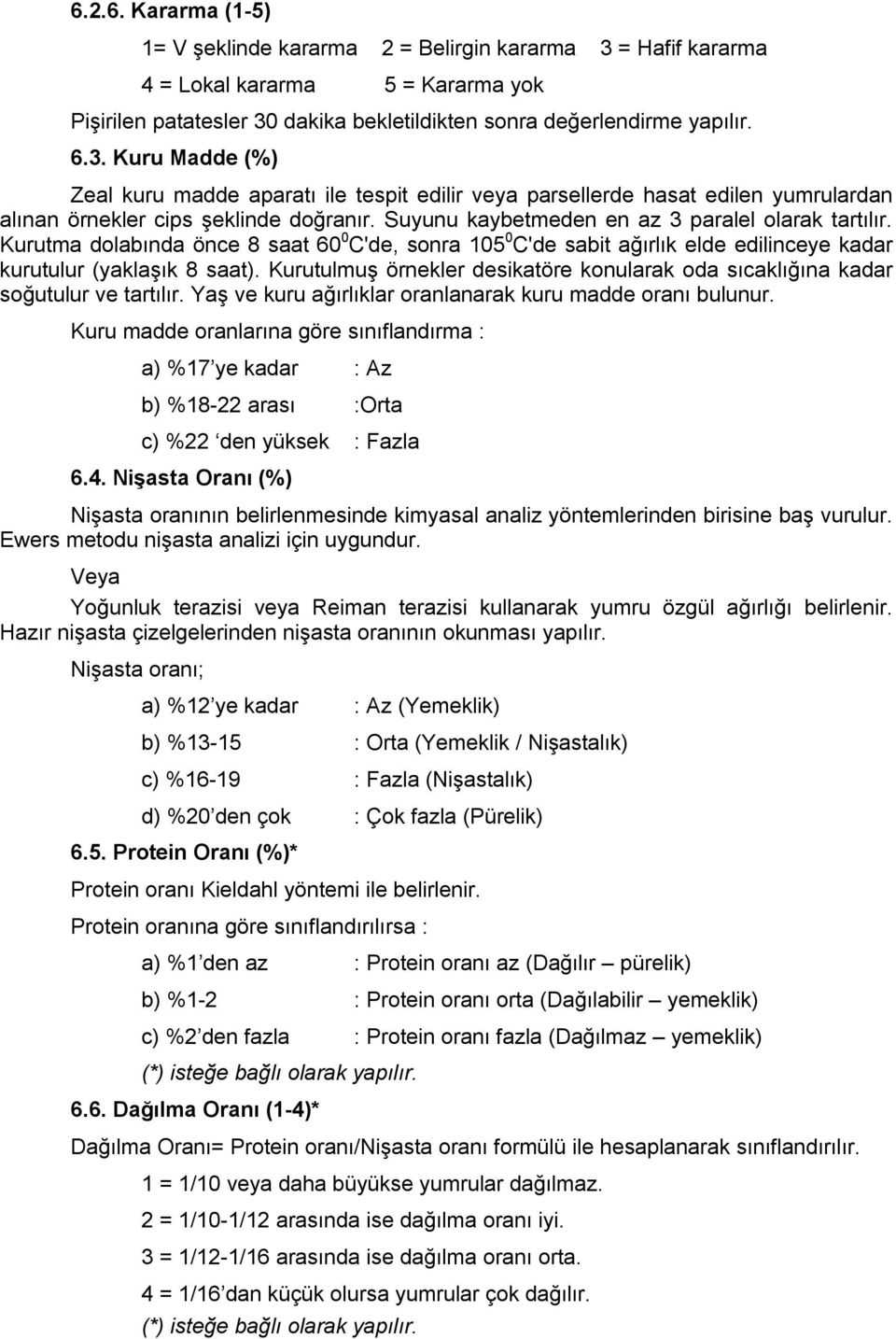 Kurutulmuş örnekler desikatöre konularak oda sıcaklığına kadar soğutulur ve tartılır. Yaş ve kuru ağırlıklar oranlanarak kuru madde oranı bulunur.