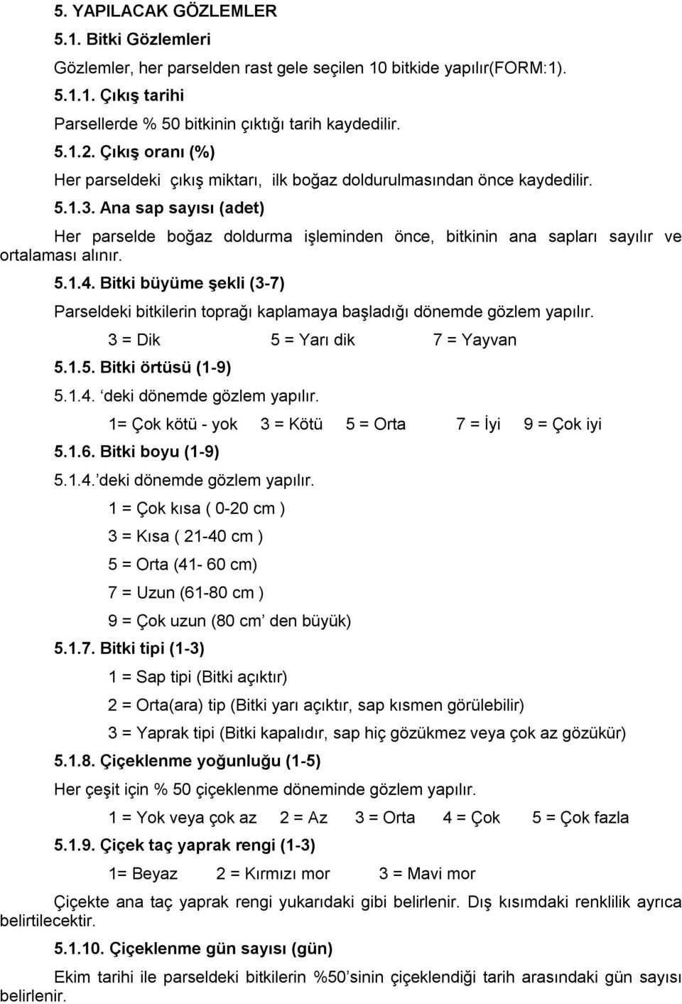 Ana sap sayısı (adet) Her parselde boğaz doldurma işleminden önce, bitkinin ana sapları sayılır ve ortalaması alınır. 5.1.4.