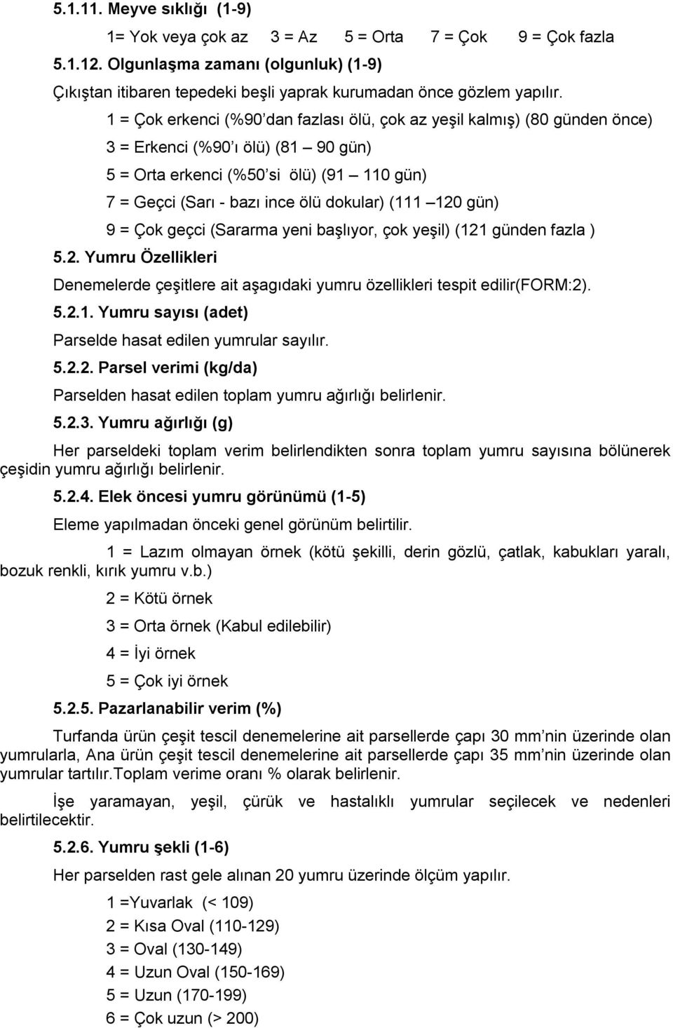 (111 120 gün) 9 = Çok geçci (Sararma yeni başlıyor, çok yeşil) (121 günden fazla ) 5.2. Yumru Özellikleri Denemelerde çeşitlere ait aşagıdaki yumru özellikleri tespit edilir(form:2). 5.2.1. Yumru sayısı (adet) Parselde hasat edilen yumrular sayılır.