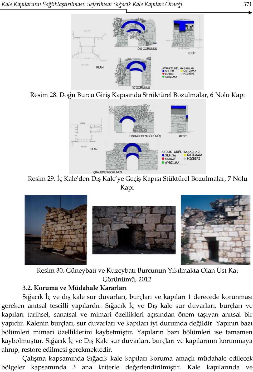 12 3.2. Koruma ve Müdahale Kararları Sığacık İç ve dış kale sur duvarları, burçları ve kapıları 1 derecede korunması gereken anıtsal tescilli yapılardır.