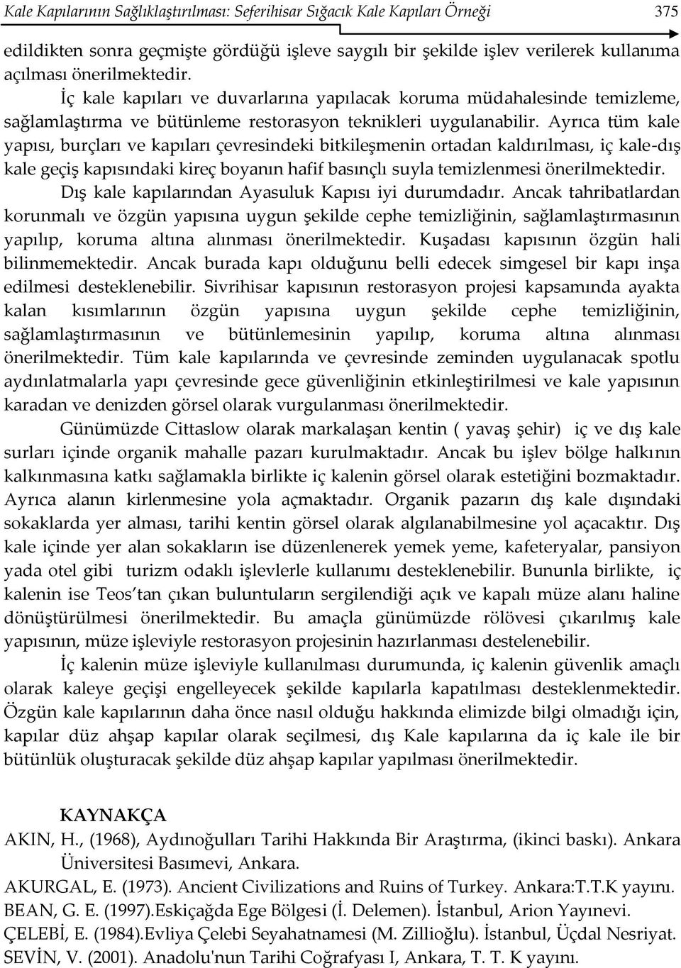 Ayrıca tüm kale yapısı, burçları ve kapıları çevresindeki bitkileşmenin ortadan kaldırılması, iç kale-dış kale geçiş kapısındaki kireç boyanın hafif basınçlı suyla temizlenmesi önerilmektedir.