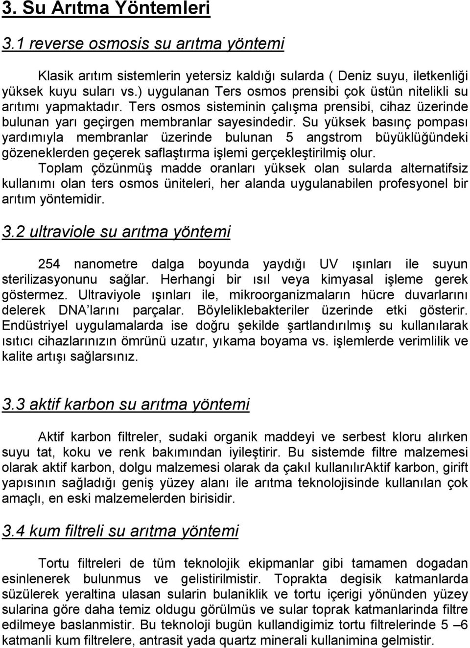 Su yüksek basınç pompası yardımıyla membranlar üzerinde bulunan 5 angstrom büyüklüğündeki gözeneklerden geçerek saflaştırma işlemi gerçekleştirilmiş olur.