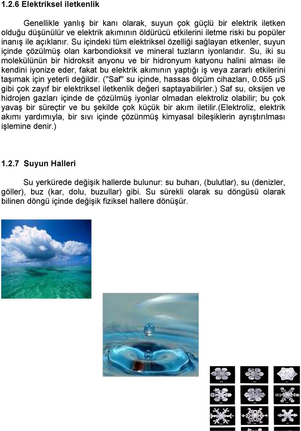 Su, iki su molekülünün bir hidroksit anyonu ve bir hidronyum katyonu halini alması ile kendini iyonize eder, fakat bu elektrik akımının yaptığı iş veya zararlı etkilerini taşımak için yeterli