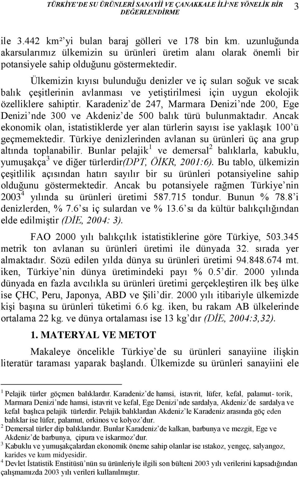 Ülkemizin kıyısı bulunduğu denizler ve iç suları soğuk ve sıcak balık çeşitlerinin avlanması ve yetiştirilmesi için uygun ekolojik özelliklere sahiptir.