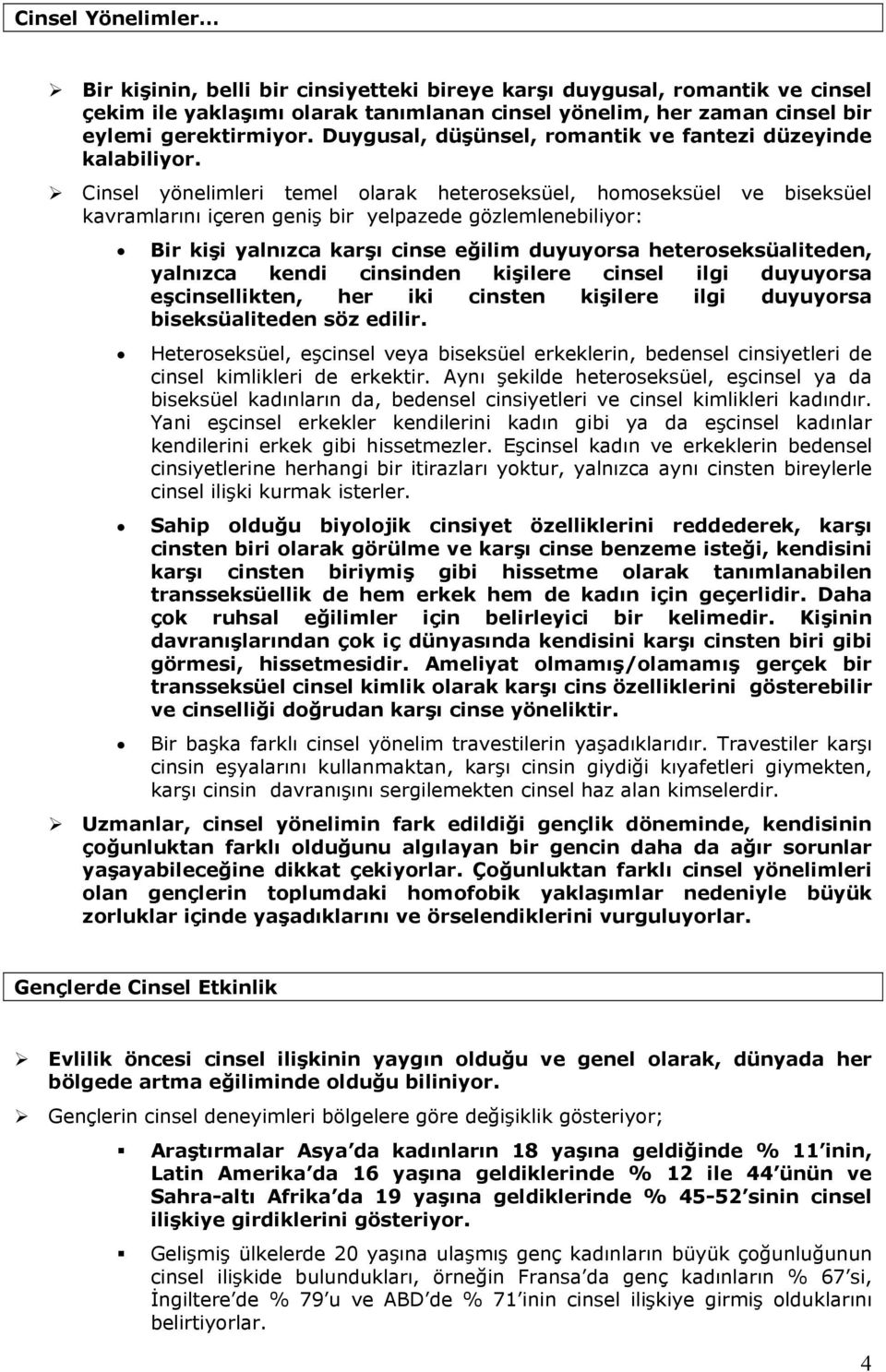 Cinsel yönelimleri temel olarak heteroseksüel, homoseksüel ve biseksüel kavramlarını içeren geniş bir yelpazede gözlemlenebiliyor: Bir kişi yalnızca karşı cinse eğilim duyuyorsa heteroseksüaliteden,