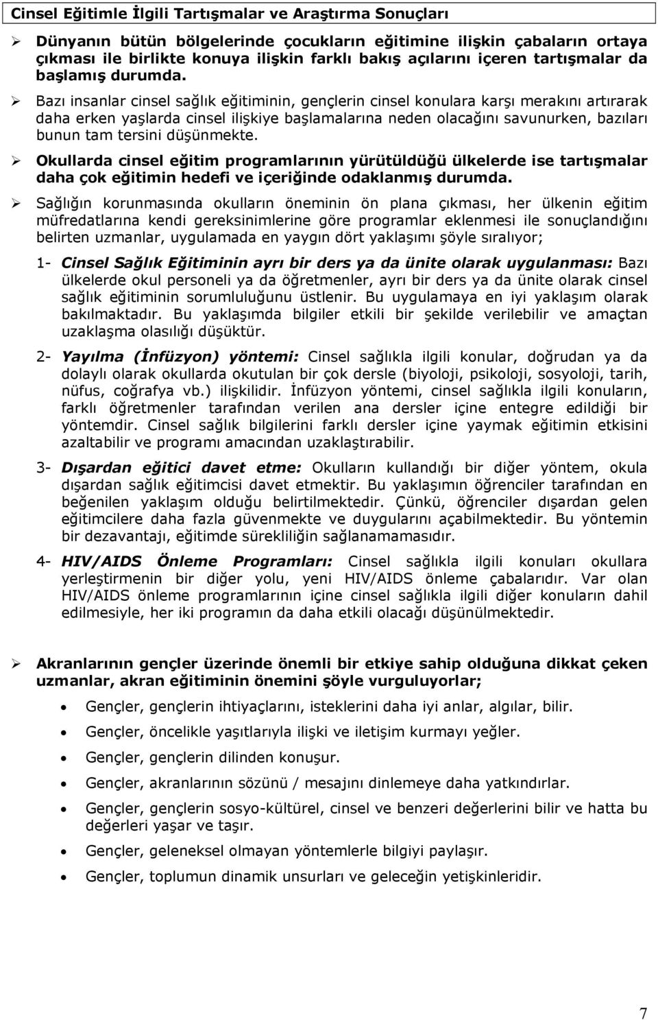 Bazı insanlar cinsel sağlık eğitiminin, gençlerin cinsel konulara karşı merakını artırarak daha erken yaşlarda cinsel ilişkiye başlamalarına neden olacağını savunurken, bazıları bunun tam tersini