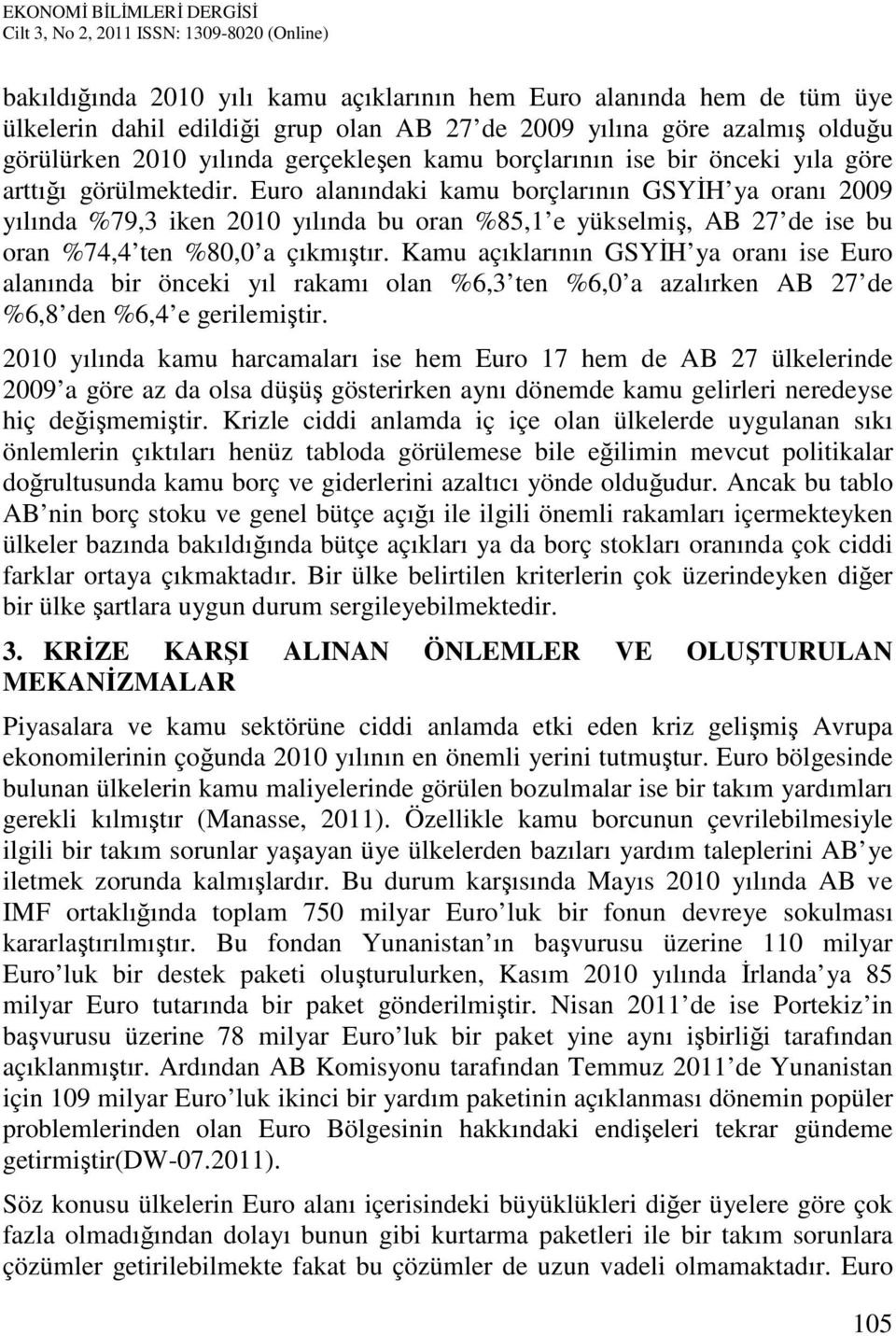 Euro alanındaki kamu borçlarının GSYİH ya oranı 2009 yılında %79,3 iken 2010 yılında bu oran %85,1 e yükselmiş, AB 27 de ise bu oran %74,4 ten %80,0 a çıkmıştır.