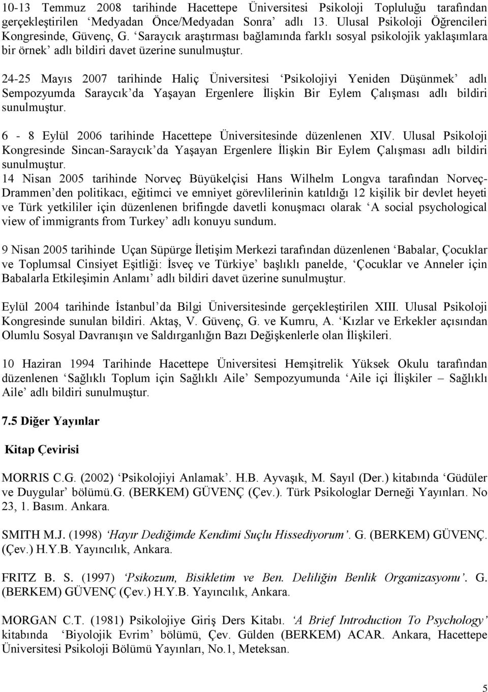 24-25 Mayıs 2007 tarihinde Haliç Üniversitesi Psikolojiyi Yeniden Düşünmek adlı Sempozyumda Saraycık da Yaşayan Ergenlere İlişkin Bir Eylem Çalışması adlı bildiri sunulmuştur.