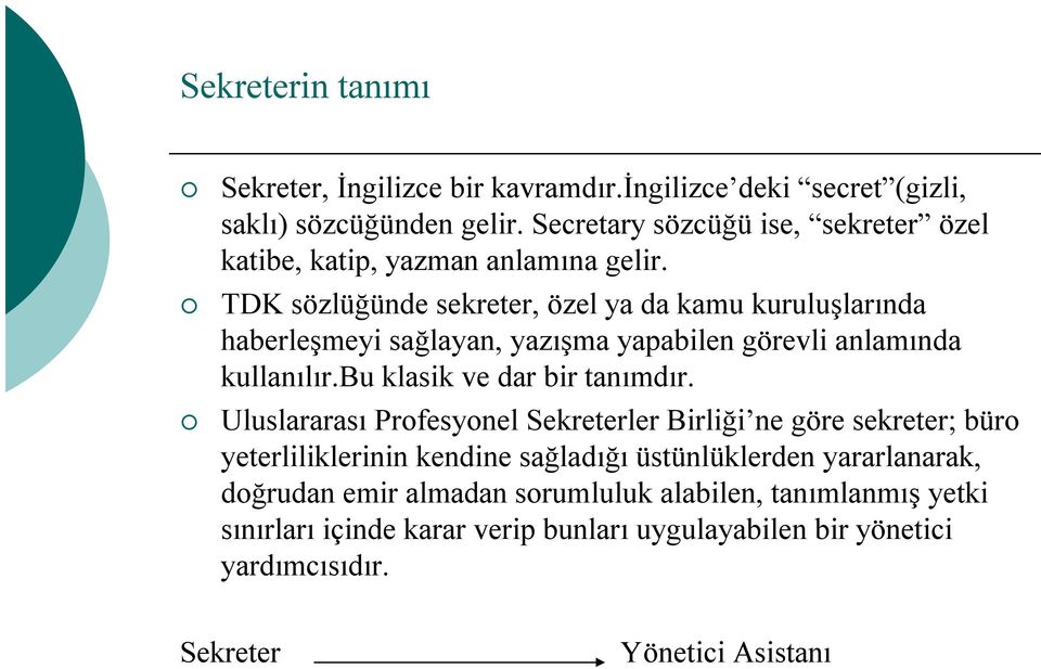 TDK sözlüğünde sekreter, özel ya da kamu kuruluşlarında haberleşmeyi sağlayan, yazışma yapabilen görevli anlamında kullanılır.bu klasik ve dar bir tanımdır.