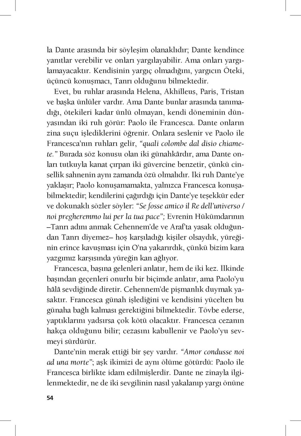 Ama Dante bunlar arasında tanımadığı, ötekileri kadar ünlü olmayan, kendi döneminin dünyasından iki ruh görür: Paolo ile Francesca. Dante onların zina suçu işlediklerini öğrenir.