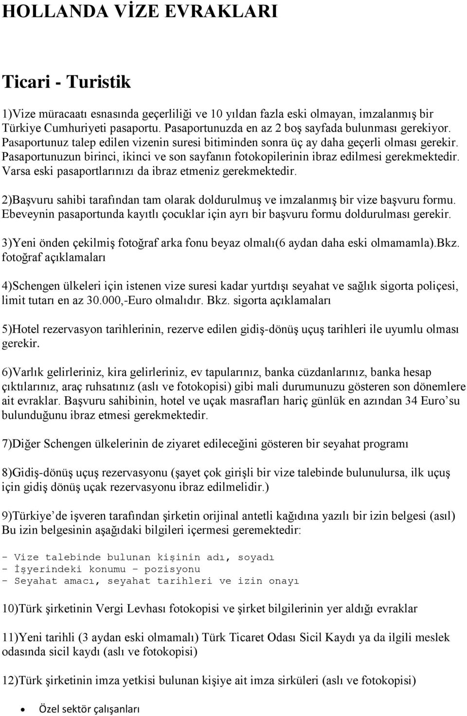 Pasaportunuzun birinci, ikinci ve son sayfanın fotokopilerinin ibraz edilmesi gerekmektedir. Varsa eski pasaportlarınızı da ibraz etmeniz gerekmektedir.