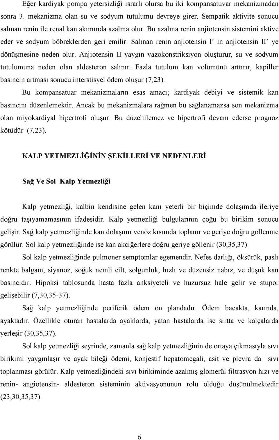 Salınan renin anjiotensin I in anjiotensin II ye dönüşmesine neden olur. Anjiotensin II yaygın vazokonstriksiyon oluşturur, su ve sodyum tutulumuna neden olan aldesteron salınır.