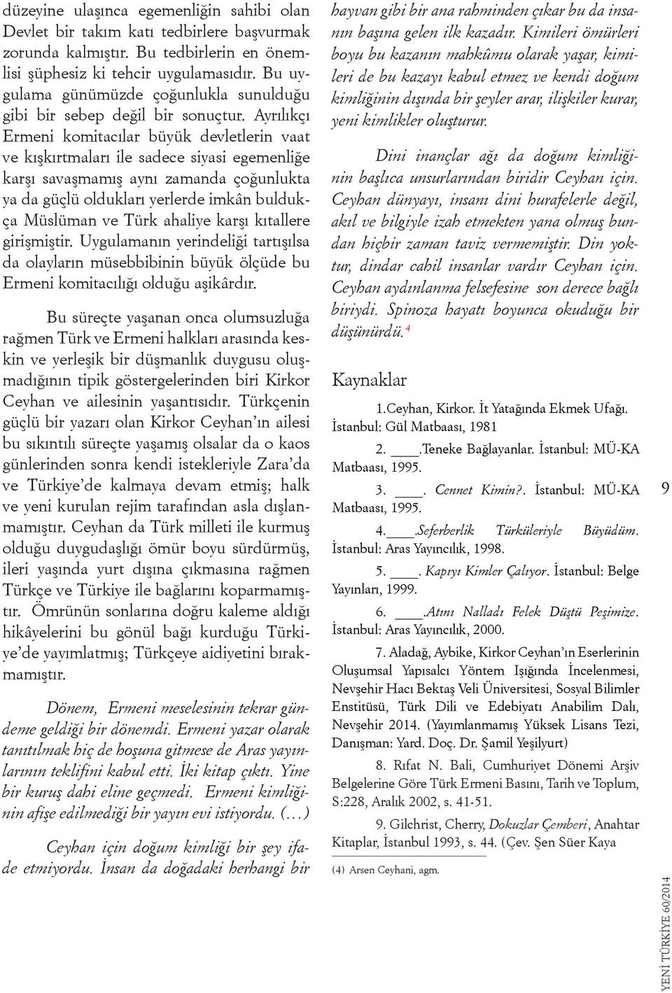 Ayrılıkçı Ermeni komitacılar büyük devletlerin vaat ve kışkırtmaları ile sadece siyasi egemenliğe karşı savaşmamış aynı zamanda çoğunlukta ya da güçlü oldukları yerlerde imkân buldukça Müslüman ve