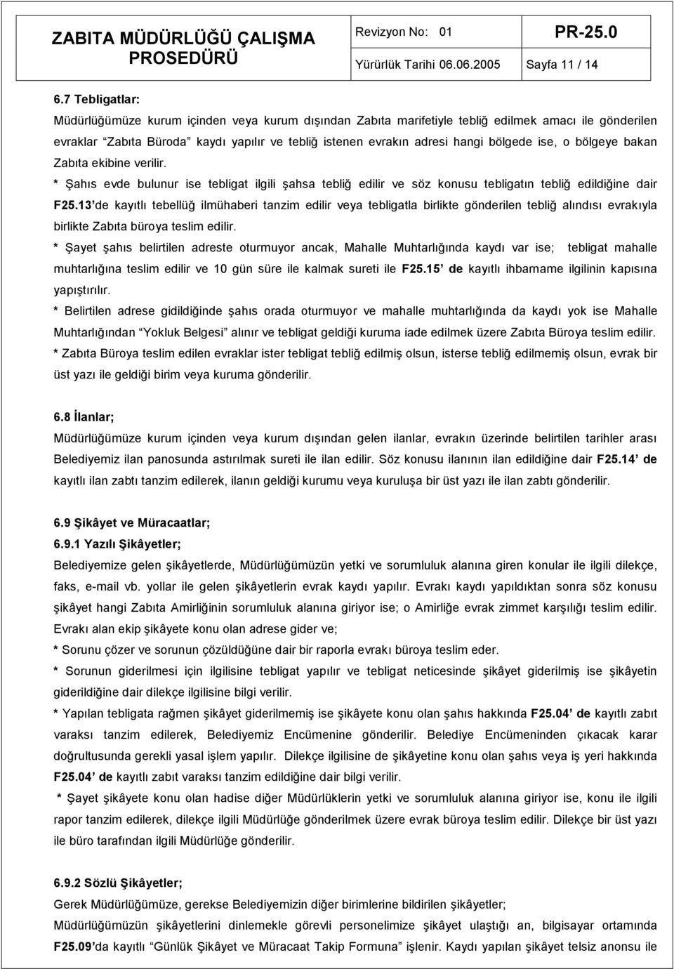 bölgede ise, o bölgeye bakan Zabıta ekibine verilir. * Şahıs evde bulunur ise tebligat ilgili şahsa tebliğ edilir ve söz konusu tebligatın tebliğ edildiğine dair F25.