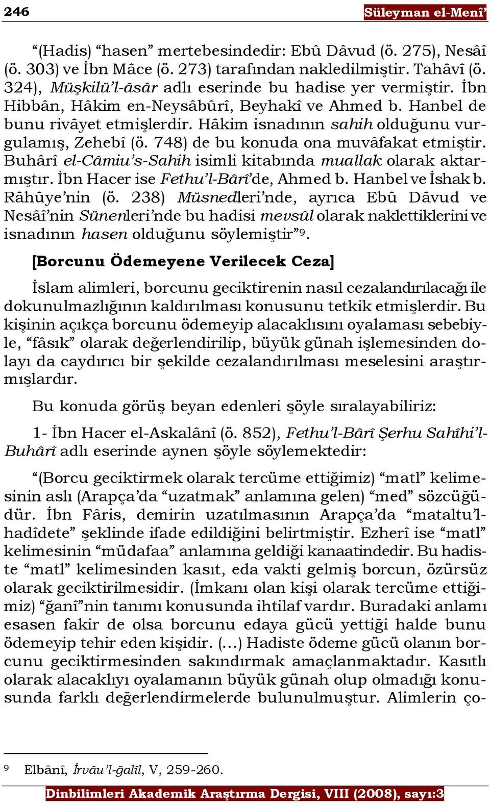 Hâkim isnadının sahih olduğunu vurgulamıģ, Zehebî (ö. 748) de bu konuda ona muvâfakat etmiģtir. Buhârî el-câmiu s-sahih isimli kitabında muallak olarak aktarmıģtır.