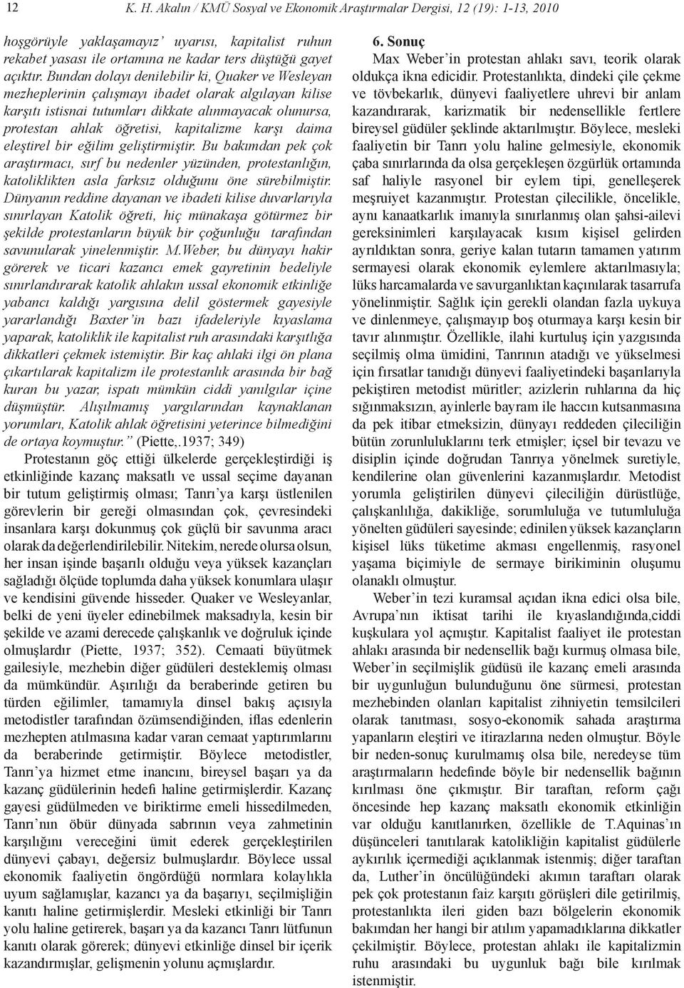 karşı daima eleştirel bir eğilim geliştirmiştir. Bu bakımdan pek çok araştırmacı, sırf bu nedenler yüzünden, protestanlığın, katoliklikten asla farksız olduğunu öne sürebilmiştir.