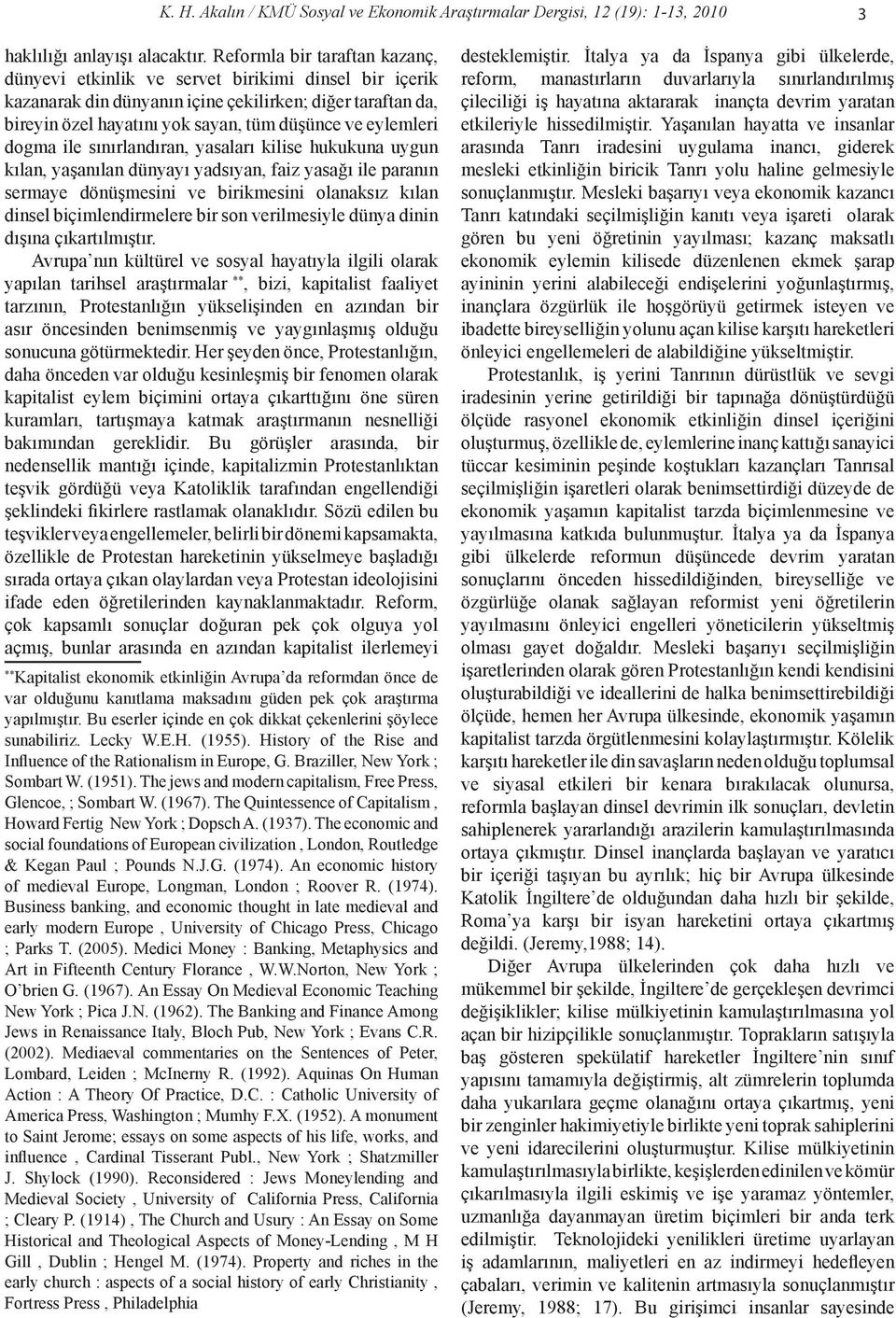 eylemleri dogma ile sınırlandıran, yasaları kilise hukukuna uygun kılan, yaşanılan dünyayı yadsıyan, faiz yasağı ile paranın sermaye dönüşmesini ve birikmesini olanaksız kılan dinsel