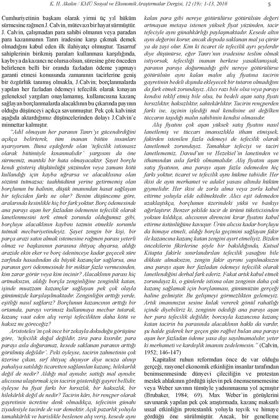 Tasarruf sahiplerinin birikmiş paraları kullanması karşılığında, kaybı ya da kazancı ne olursa olsun, süresine göre önceden belirlenen belli bir oranda fazladan ödeme yapmayı garanti etmesi konusunda