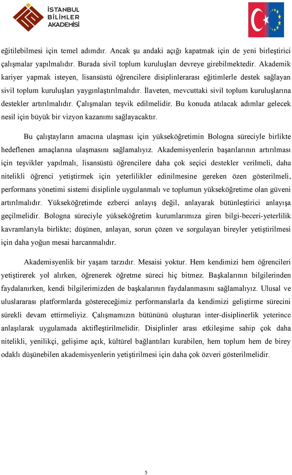 İlaveten, mevcuttaki sivil toplum kuruluşlarına destekler artırılmalıdır. Çalışmaları teşvik edilmelidir. Bu konuda atılacak adımlar gelecek nesil için büyük bir vizyon kazanımı sağlayacaktır.