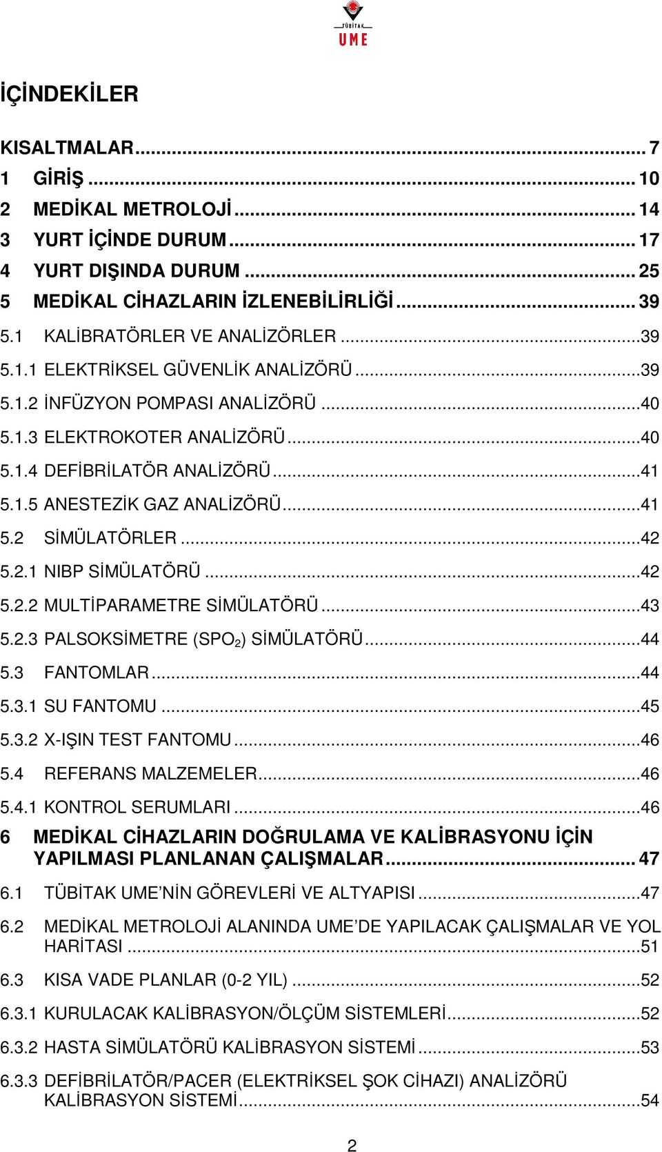 ..42 5.2.1 NIBP SİMÜLATÖRÜ...42 5.2.2 MULTİPARAMETRE SİMÜLATÖRÜ...43 5.2.3 PALSOKSİMETRE (SPO 2 ) SİMÜLATÖRÜ...44 5.3 FANTOMLAR...44 5.3.1 SU FANTOMU...45 5.3.2 X-IŞIN TEST FANTOMU...46 5.